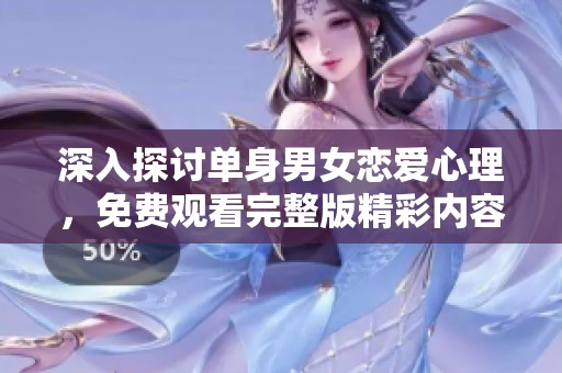 深入探讨单身男女恋爱心理，免费观看完整版精彩内容