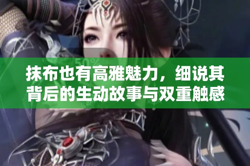 抹布也有高雅魅力，细说其背后的生动故事与双重触感