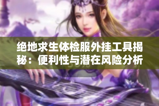 绝地求生体检服外挂工具揭秘：便利性与潜在风险分析