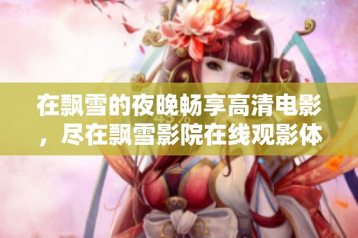 在飘雪的夜晚畅享高清电影，尽在飘雪影院在线观影体验