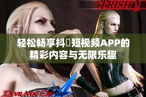 轻松畅享抖抈短视频APP的精彩内容与无限乐趣
