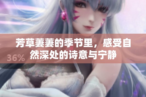 芳草萋萋的季节里，感受自然深处的诗意与宁静