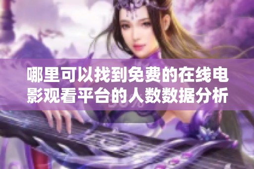 哪里可以找到免费的在线电影观看平台的人数数据分析