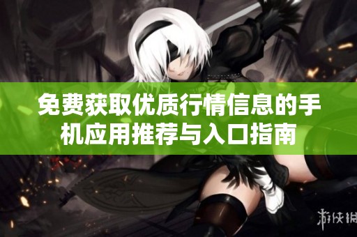 免费获取优质行情信息的手机应用推荐与入口指南