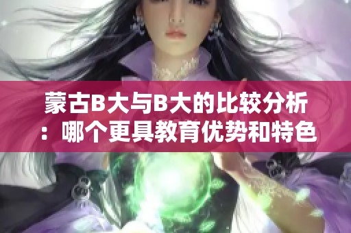 蒙古B大与B大的比较分析：哪个更具教育优势和特色？