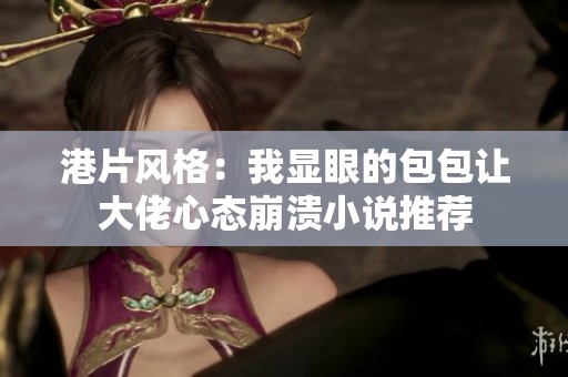 港片风格：我显眼的包包让大佬心态崩溃小说推荐