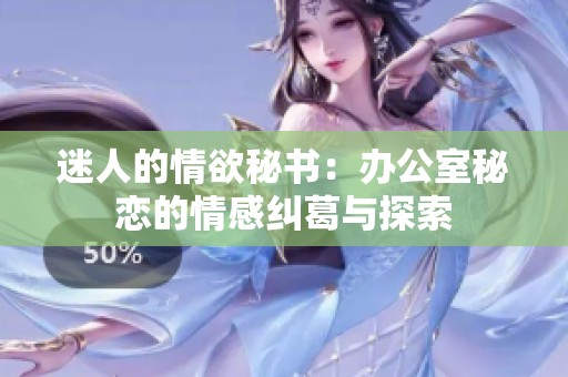 迷人的情欲秘书：办公室秘恋的情感纠葛与探索