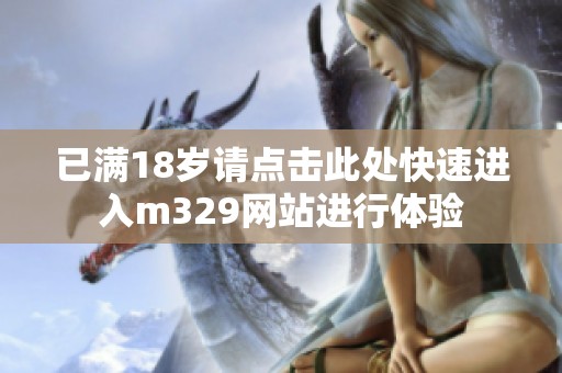 已满18岁请点击此处快速进入m329网站进行体验