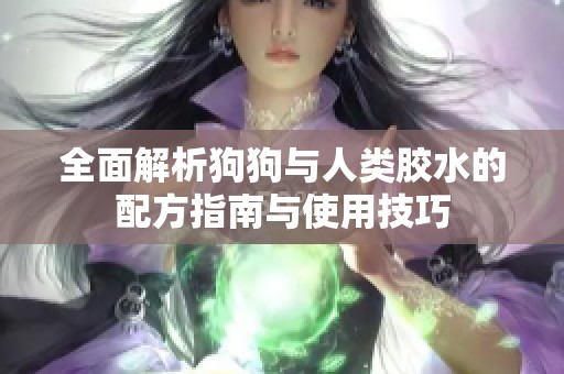 全面解析狗狗与人类胶水的配方指南与使用技巧