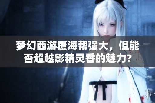 梦幻西游覆海帮强大，但能否超越影精灵香的魅力？