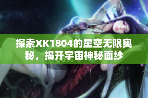 探索XK1804的星空无限奥秘，揭开宇宙神秘面纱