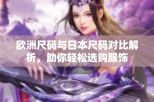 欧洲尺码与日本尺码对比解析，助你轻松选购服饰