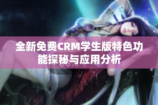 全新免费CRM学生版特色功能探秘与应用分析