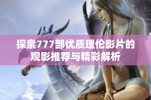 探索777部优质理伦影片的观影推荐与精彩解析