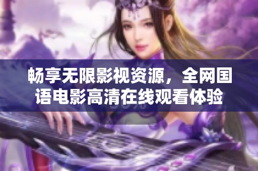 畅享无限影视资源，全网国语电影高清在线观看体验