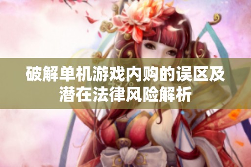 破解单机游戏内购的误区及潜在法律风险解析
