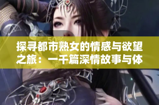 探寻都市熟女的情感与欲望之旅：一千篇深情故事与体验