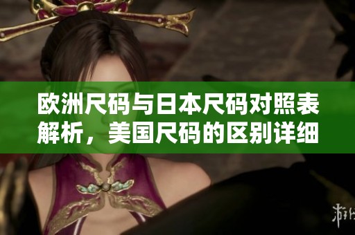 欧洲尺码与日本尺码对照表解析，美国尺码的区别详细说明