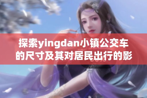 探索yingdan小镇公交车的尺寸及其对居民出行的影响