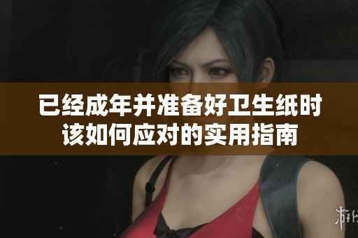 已经成年并准备好卫生纸时该如何应对的实用指南