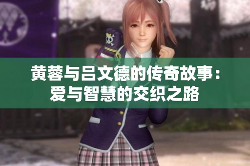 黄蓉与吕文德的传奇故事：爱与智慧的交织之路