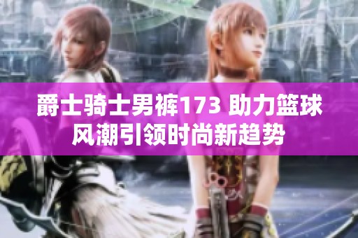 爵士骑士男裤173 助力篮球风潮引领时尚新趋势