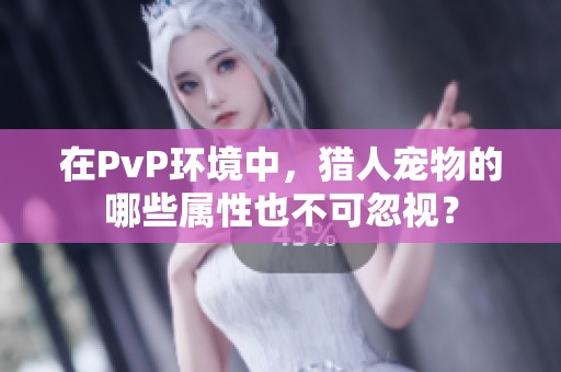 在PvP环境中，猎人宠物的哪些属性也不可忽视？