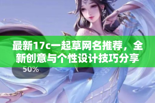 最新17c一起草网名推荐，全新创意与个性设计技巧分享