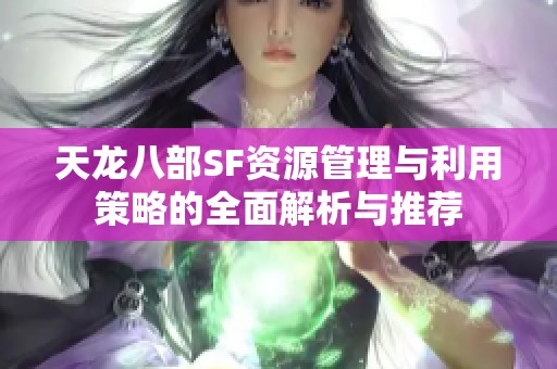 天龙八部SF资源管理与利用策略的全面解析与推荐