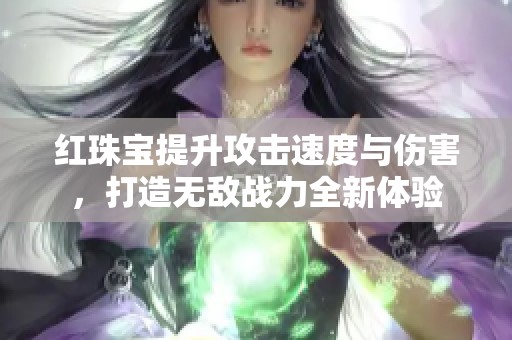 红珠宝提升攻击速度与伤害，打造无敌战力全新体验
