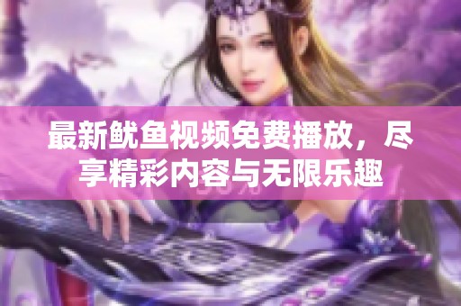 最新鱿鱼视频免费播放，尽享精彩内容与无限乐趣