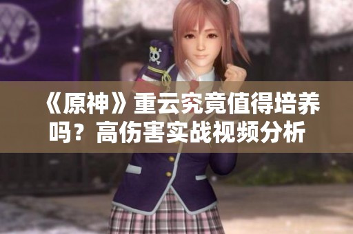 《原神》重云究竟值得培养吗？高伤害实战视频分析