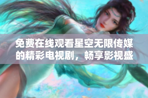 免费在线观看星空无限传媒的精彩电视剧，畅享影视盛宴