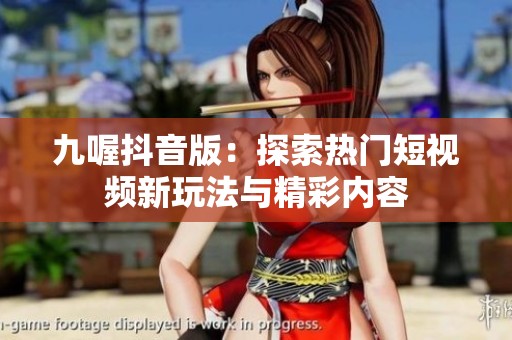 九喔抖音版：探索热门短视频新玩法与精彩内容