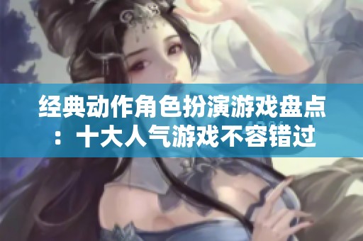 经典动作角色扮演游戏盘点：十大人气游戏不容错过