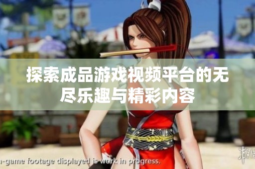 探索成品游戏视频平台的无尽乐趣与精彩内容