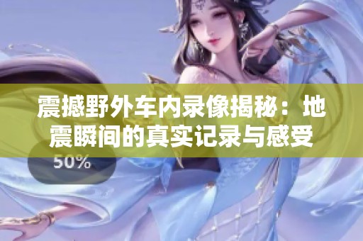 震撼野外车内录像揭秘：地震瞬间的真实记录与感受
