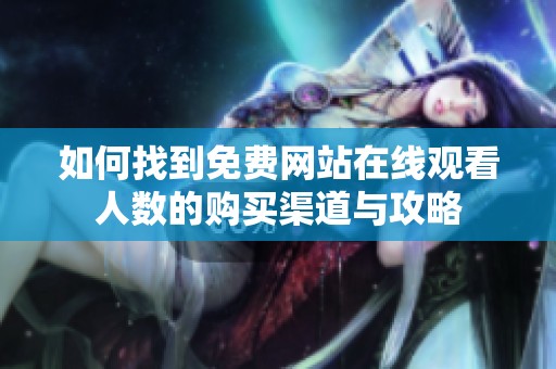 如何找到免费网站在线观看人数的购买渠道与攻略