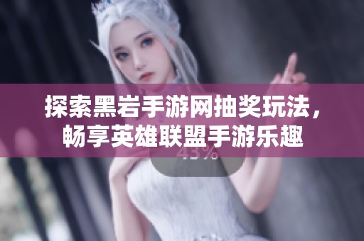 探索黑岩手游网抽奖玩法，畅享英雄联盟手游乐趣