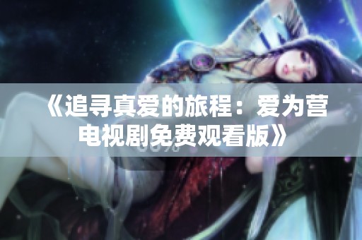 《追寻真爱的旅程：爱为营电视剧免费观看版》