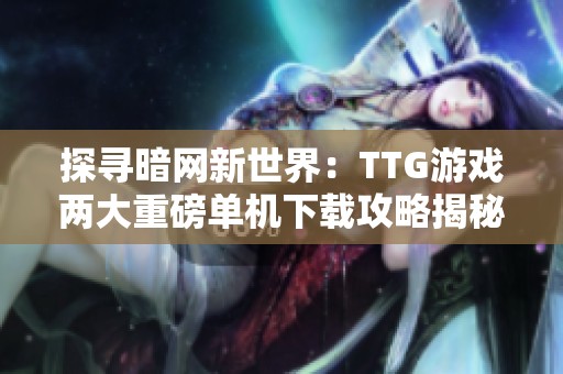 探寻暗网新世界：TTG游戏两大重磅单机下载攻略揭秘