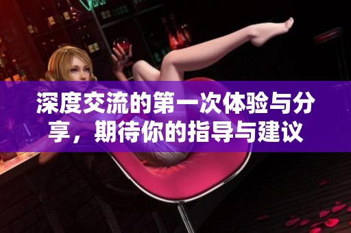深度交流的第一次体验与分享，期待你的指导与建议