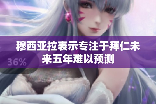 穆西亚拉表示专注于拜仁未来五年难以预测