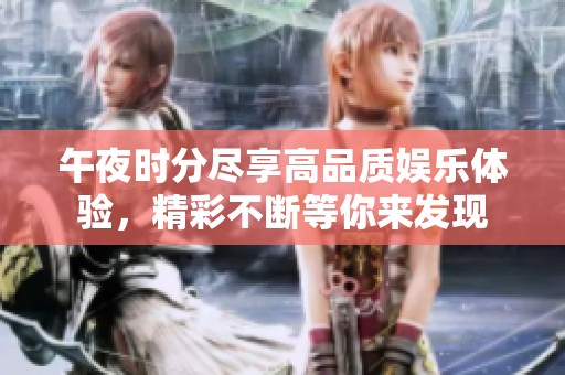 午夜时分尽享高品质娱乐体验，精彩不断等你来发现