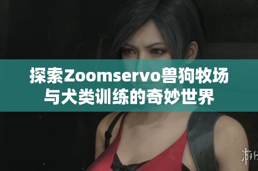 探索Zoomservo兽狗牧场与犬类训练的奇妙世界