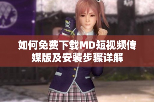 如何免费下载MD短视频传媒版及安装步骤详解