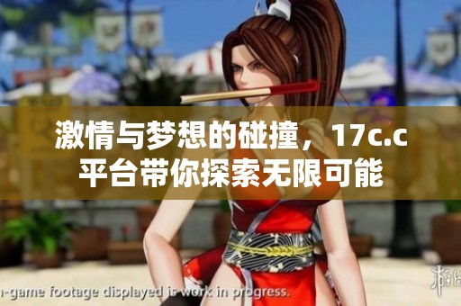 激情与梦想的碰撞，17c.c平台带你探索无限可能