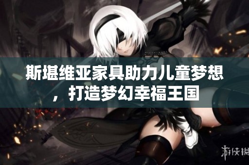斯堪维亚家具助力儿童梦想，打造梦幻幸福王国