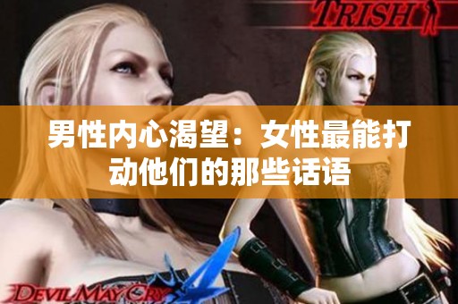 男性内心渴望：女性最能打动他们的那些话语