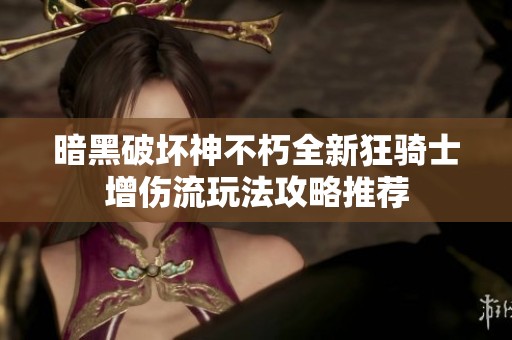 暗黑破坏神不朽全新狂骑士增伤流玩法攻略推荐